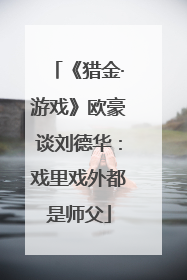 《猎金·游戏》欧豪谈刘德华：戏里戏外都是师父