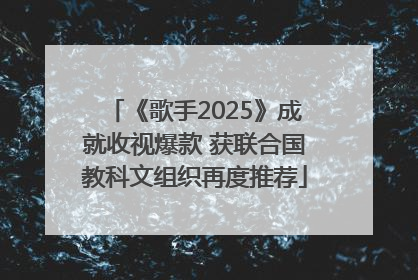 《歌手2025》成就收视爆款 获联合国教科文组织再度推荐
