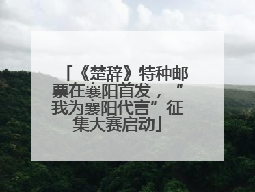 《楚辞》特种邮票在襄阳首发，“我为襄阳代言”征集大赛启动