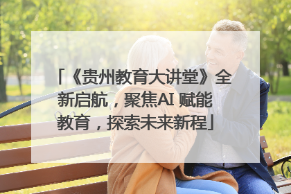 《贵州教育大讲堂》全新启航，聚焦AI 赋能教育，探索未来新程