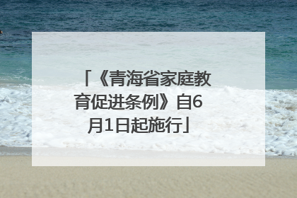 《青海省家庭教育促进条例》自6月1日起施行