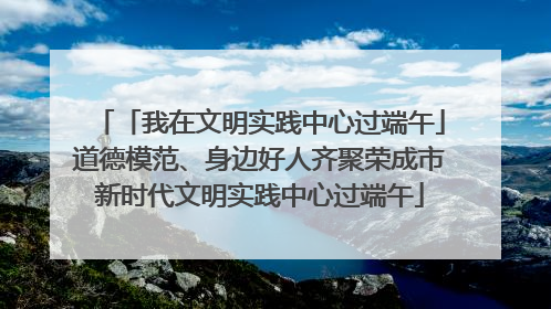 「我在文明实践中心过端午」道德模范、身边好人齐聚荣成市新时代文明实践中心过端午