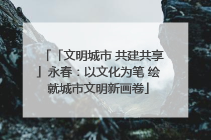 「文明城市 共建共享」永春：以文化为笔 绘就城市文明新画卷
