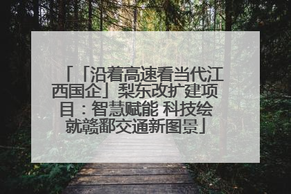 「沿着高速看当代江西国企」梨东改扩建项目：智慧赋能 科技绘就赣鄱交通新图景