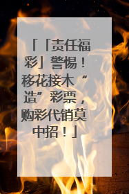 「责任福彩」警惕！移花接木“造”彩票，购彩代销莫中招！