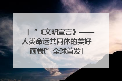 “《文明宣言》——人类命运共同体的美好画卷I”全球首发
