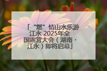 “燃”情山水乐游江永 2025年全国露营大会（湖南・江永）即将启幕