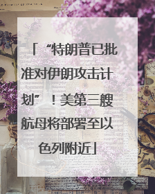 “特朗普已批准对伊朗攻击计划”！美第三艘航母将部署至以色列附近