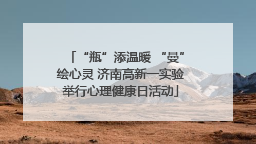 “瓶”添温暖 “曼”绘心灵 济南高新一实验举行心理健康日活动