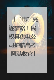 “电”亮逐梦路！民权县供电公司护航高考圆满收官