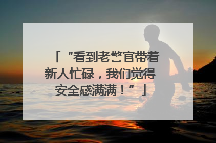 “看到老警官带着新人忙碌，我们觉得安全感满满！”