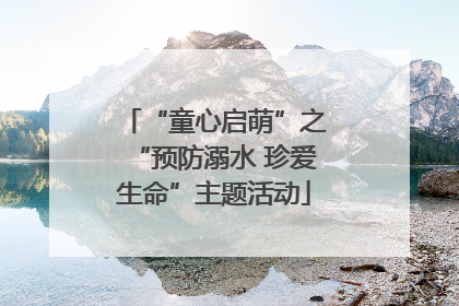 “童心启萌”之“预防溺水 珍爱生命”主题活动