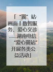 “翼”站·画面丨数智服务、爱心义诊……湖南电信“爱心翼站” 开展各类公益活动