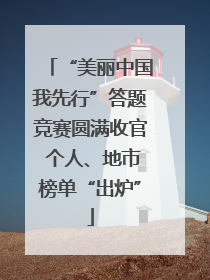 “美丽中国我先行”答题竞赛圆满收官 个人、地市榜单“出炉”