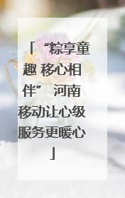 “粽享童趣 移心相伴” 河南移动让心级服务更暖心