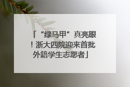 “绿马甲”真亮眼！浙大四院迎来首批外籍学生志愿者