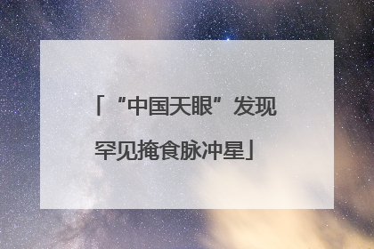“中国天眼”发现罕见掩食脉冲星