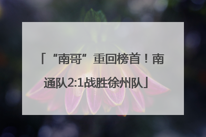 “南哥”重回榜首！南通队2:1战胜徐州队