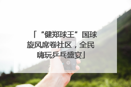 “健郑球王”国球旋风席卷社区，全民嗨玩乒乓盛宴