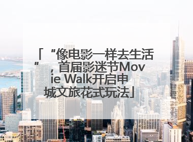 “像电影一样去生活”，首届影迷节Movie Walk开启申城文旅花式玩法