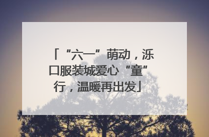 “六一”萌动，泺口服装城爱心“童”行，温暖再出发