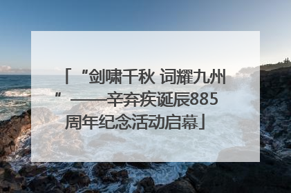 “剑啸千秋 词耀九州”——辛弃疾诞辰885周年纪念活动启幕