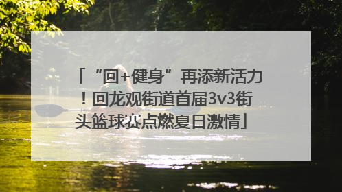 “回+健身”再添新活力！回龙观街道首届3v3街头篮球赛点燃夏日激情