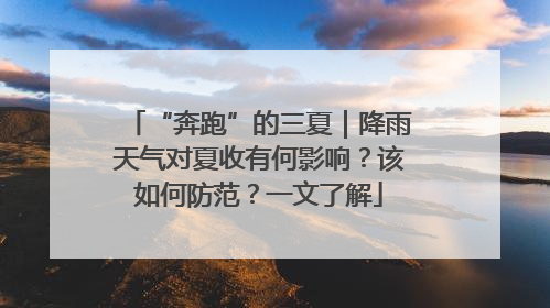 “奔跑”的三夏｜降雨天气对夏收有何影响？该如何防范？一文了解