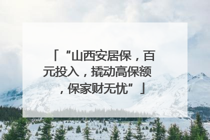 “山西安居保，百元投入，撬动高保额，保家财无忧”
