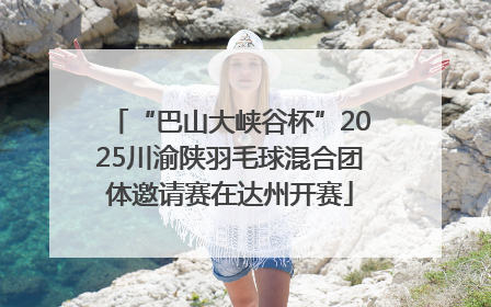 “巴山大峡谷杯”2025川渝陕羽毛球混合团体邀请赛在达州开赛