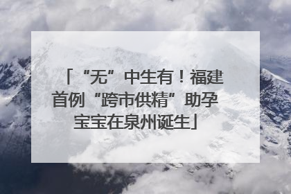 “无”中生有！福建首例“跨市供精”助孕宝宝在泉州诞生