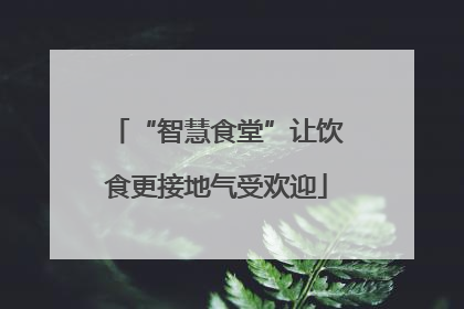 “智慧食堂”让饮食更接地气受欢迎