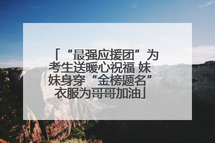 “最强应援团”为考生送暖心祝福 妹妹身穿“金榜题名”衣服为哥哥加油