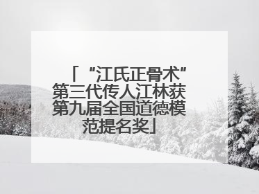 “江氏正骨术”第三代传人江林获第九届全国道德模范提名奖