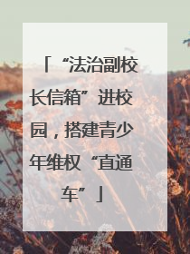 “法治副校长信箱”进校园，搭建青少年维权“直通车”