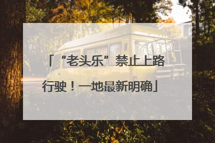 “老头乐”禁止上路行驶！一地最新明确