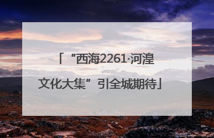 “西海2261·河湟文化大集”引全城期待