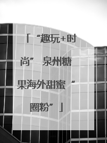 “趣玩+时尚” 泉州糖果海外甜蜜“圈粉”