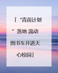 “青苗计划”落地 流动图书车开进天心校园