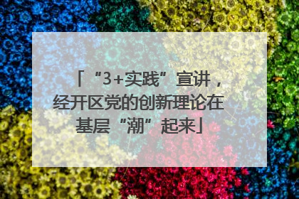 “3+实践”宣讲，经开区党的创新理论在基层“潮”起来