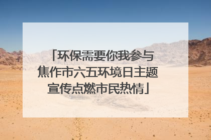 环保需要你我参与 焦作市六五环境日主题宣传点燃市民热情