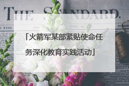 火箭军某部紧贴使命任务深化教育实践活动