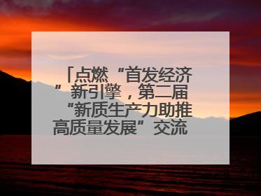 点燃“首发经济”新引擎，第二届“新质生产力助推高质量发展”交流会在成都举行