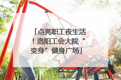 点亮职工夜生活！洛阳工会大院“变身”健身广场