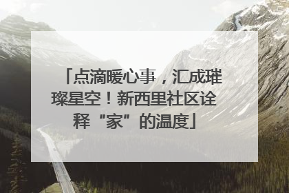 点滴暖心事，汇成璀璨星空！新西里社区诠释“家”的温度