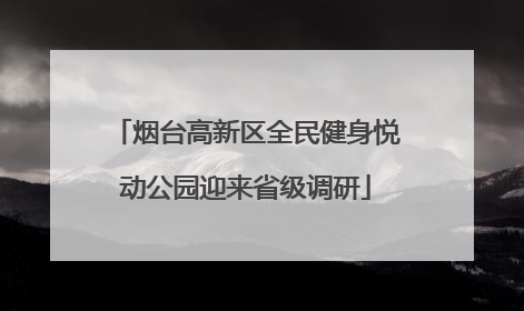 烟台高新区全民健身悦动公园迎来省级调研