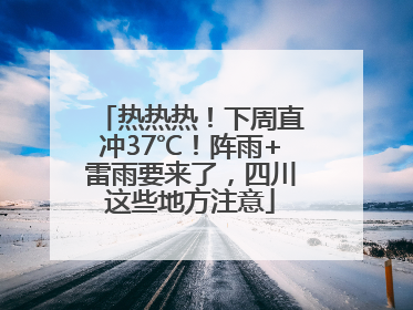 热热热！下周直冲37℃！阵雨+雷雨要来了，四川这些地方注意