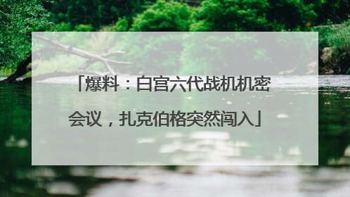 爆料：白宫六代战机机密会议，扎克伯格突然闯入