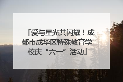 爱与星光共闪耀！成都市成华区特殊教育学校庆“六一”活动