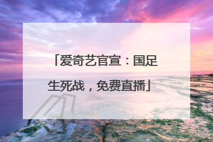 爱奇艺官宣：国足生死战，免费直播